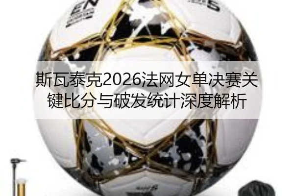 斯瓦泰克2026法网女单决赛关键比分与破发统计深度解析
