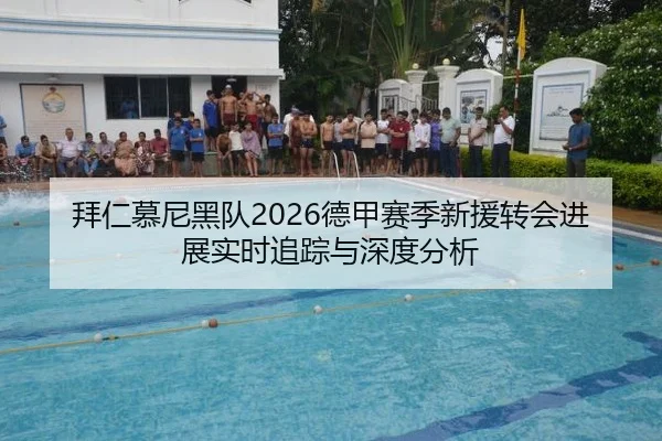 拜仁慕尼黑队2026德甲赛季新援转会进展实时追踪与深度分析